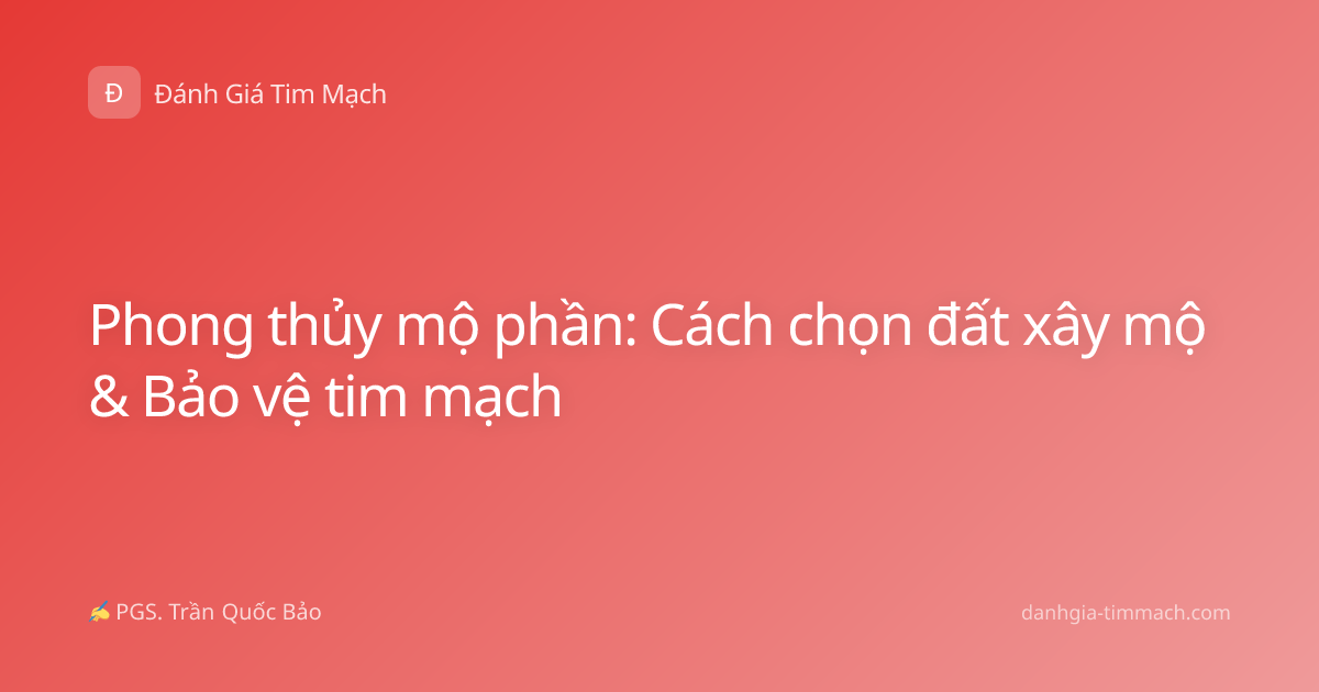 Phong thủy mộ phần: Cách chọn đất xây mộ & Bảo vệ tim mạch