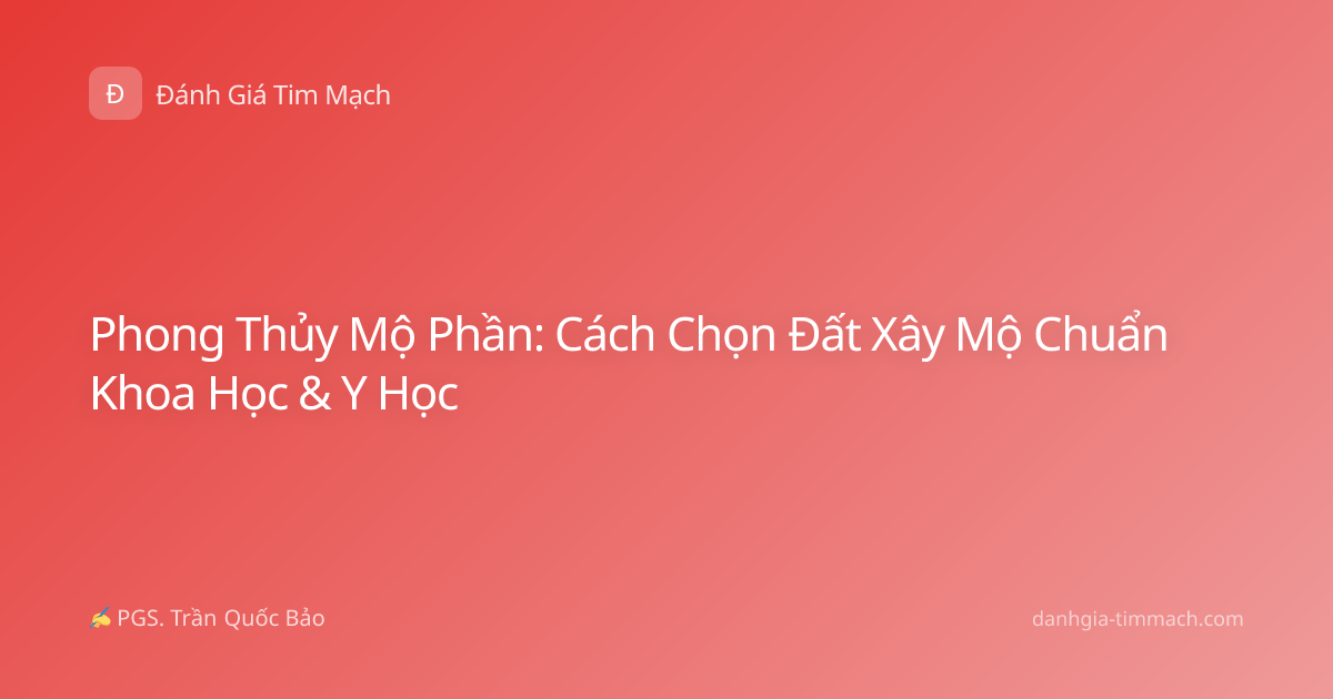 Phong Thủy Mộ Phần: Cách Chọn Đất Xây Mộ Chuẩn Khoa Học & Y Học